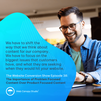 We have to shift the way that we think about content for our company. We have to focus on the biggest issues that customers have, and what they are seeking when they would hit your website. Episode 38