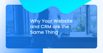 Why Your Website and CRM are the Same Thing